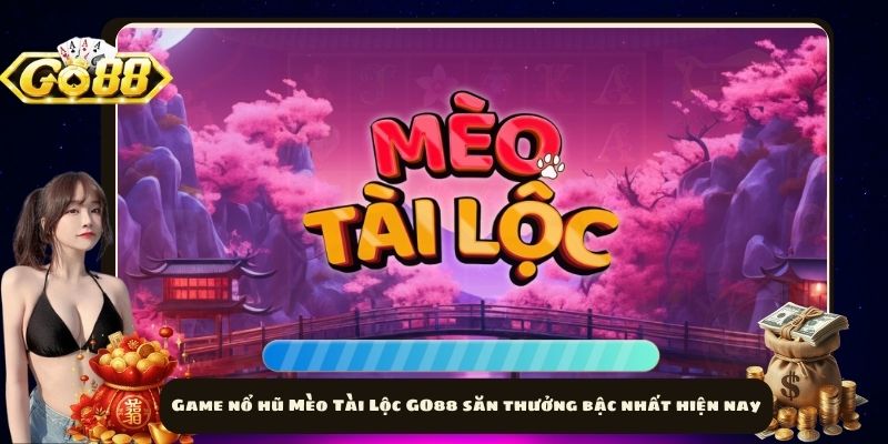 Game nổ hũ Mèo Tài Lộc GO88 săn thưởng bậc nhất hiện nay