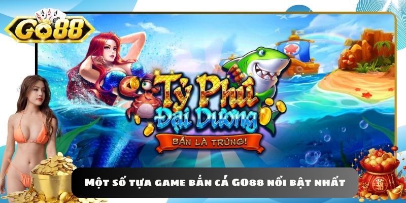 Một số tựa game bắn cá GO88 nổi bật nhất