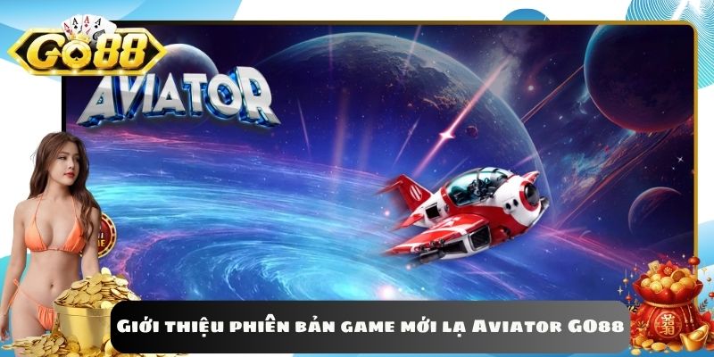 Giới thiệu phiên bản game mới lạ Aviator GO88